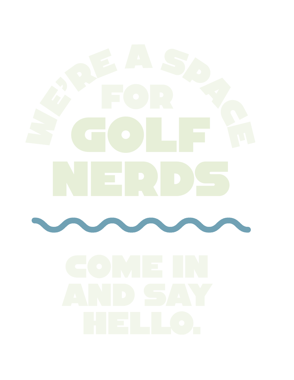 We’re a space for golf nerds — come in and say hello